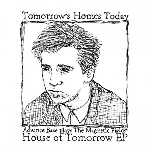 Tomorrow's Homes Today (Advance Base plays The Magnetic Fields' House of Tomorrow - EP)