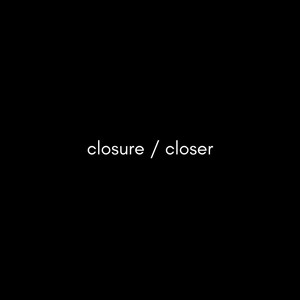 Closure / Closer