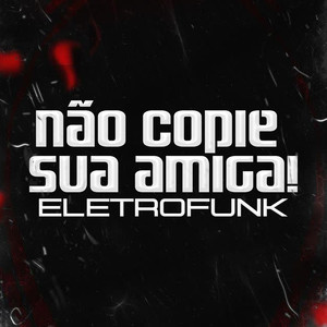 Não Copia Sua Amiga (Eletrofunk|Explicit)