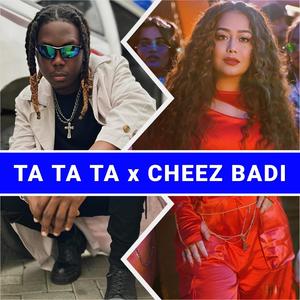 Ta Ta Ta Ta x Cheez Badi