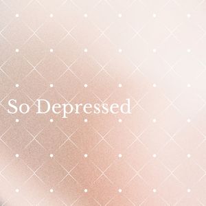 So Depressed