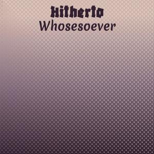 Hitherto Whosesoever