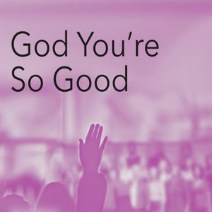 GOD YOU'RE SO GOOD