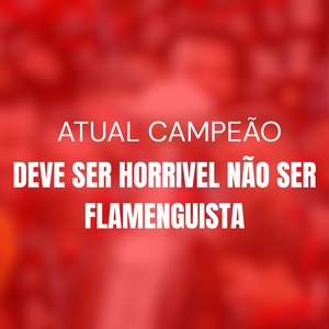 ATUAL CAMPEÃO DEVE SER HORRIVEL NÃO SER FLAMENGUISTA (Explicit)