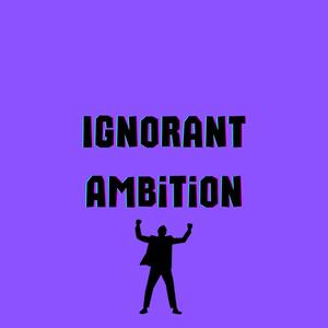 Ignorant Ambition (Explicit)