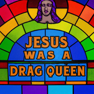 Jesus Was A Drag Queen