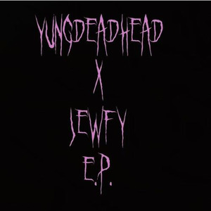 YUNGDEADHEAD X JEWFY E.P