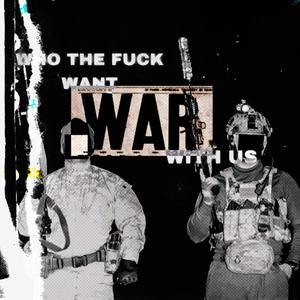 WHO THE **** WANT WAR WITH US (Explicit)