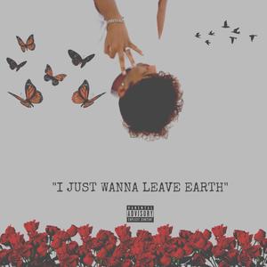 I Just Wanna Leave Earth (Explicit)