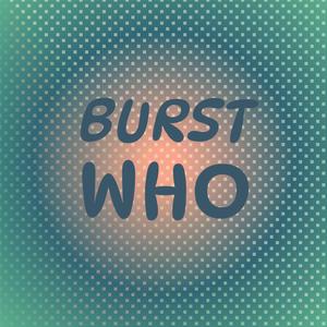 Burst Who