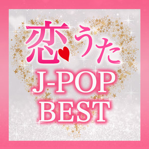 恋うたJ-POP BEST -切ないバラードから恋したくなるラブソングまで-