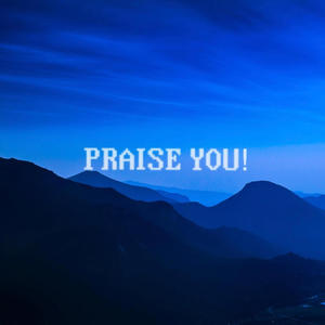 PRAISE YOU!