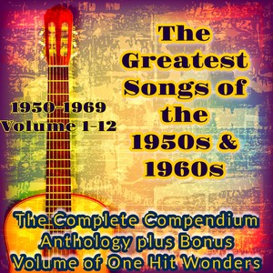 The Greatest Songs of the 1950S & 1960S - Volumes 1-12 (The Complete Compendium Anthology plus Bonus Volume of One Hit Wonders)