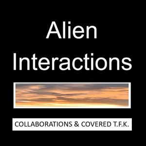 Alien Interactions: Collaborations & Covered T.F.K.