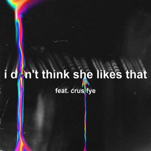 i don't think she likes that (feat. crusifye)