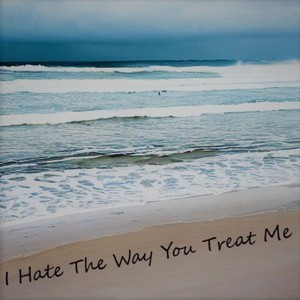 I Hate The Way You Treat Me