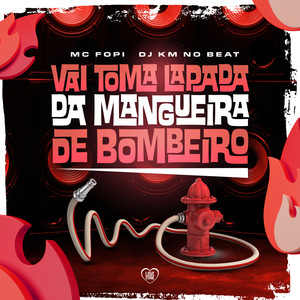 Vai Toma Lapada da Mangueira de Bombeiro (Explicit)