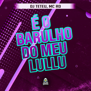 É O BARULHO DO MEU LULLU (Explicit)