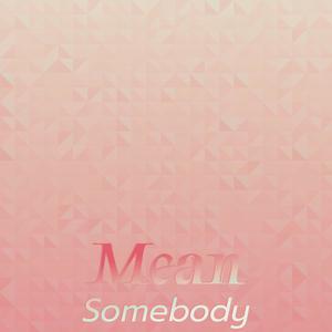 Mean Somebody