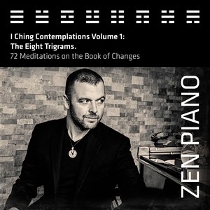 Zen Piano - I Ching Contemplations Volume 1: The Eight Trigrams. 72 Meditations on the Book of Changes