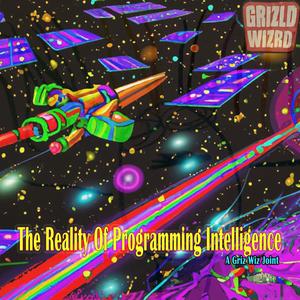 The Reality Of Programming Intelligence (A Griz Wiz Joint)