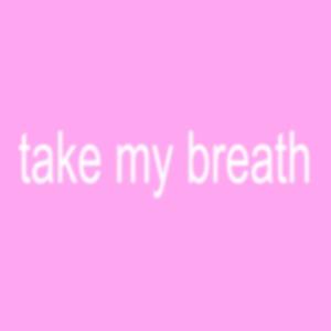TAKE MY BREATH