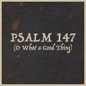 Psalm 147 (O What a Good Thing)