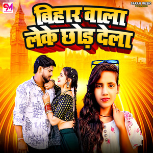 Bihar Wala Leke Chhor Dela