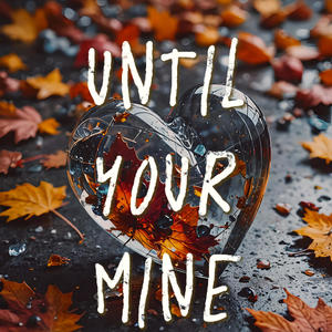 UNTIL YOUR MINE ALL VERSIONS