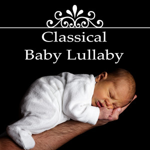 Classical Baby Lullaby – Calming Music for Babies, Sweet Dreams, Classical Music for Deep Sleep, Newborn Sleep Music