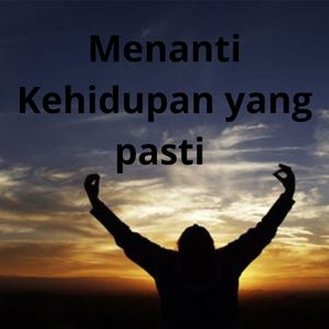 Menanti Kehidupan Yang Pasti