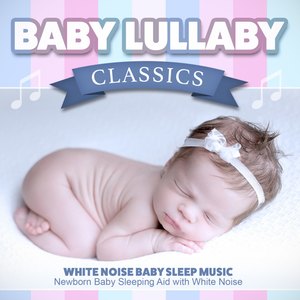 Baby Lullaby Classics: Newborn Baby Sleeping Aid with White Noise