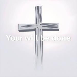 YOUR WILL BE DONE (matthew6:10)