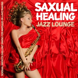 Saxual Healing Jazz Lounge (Sensual Smooth Chillout Music for Massage or Love Making) [Explicit]