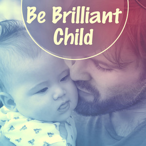 Be Brilliant Child – Development Music for Baby, Melodies for Listening, Famous Composers for Kids, Growing Brain