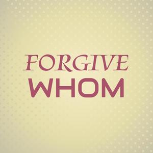 Forgive Whom