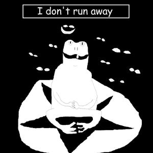 I don't run away