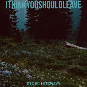 ITHINKYOUSHOULDLEAVE (feat. OTCWAVY) (Explicit)