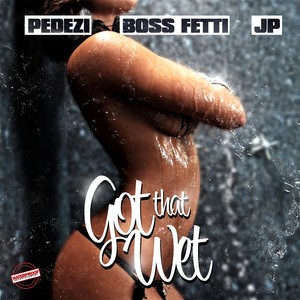 Got That Wet (feat. Boss Fetti & JP)