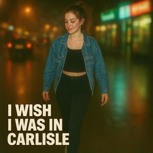 I Wish I Was In Carlisle