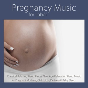 Pregnancy Music for Labor: Classical Relaxing Piano Pieces & New Age Relaxation Piano Music for Pregnant Mothers, Childbirth, Delivery & Baby Sleep