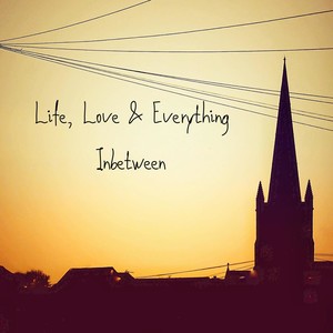 Life, Love & Everything Inbetween (Explicit)