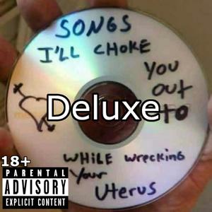 Songs Ill Choke You out to While Wrecking Your Uterus (Deluxe) [Explicit]