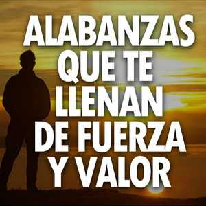 Alabanzas Que Te Llenan de Fuerza y Valor