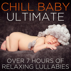 Chill Baby Ultimate: Over 7 Hours of Relaxing Lullabies to Chill Your Baby Out