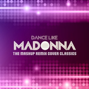 Dance Like Madonna - The Mashup Remix Cover Classics