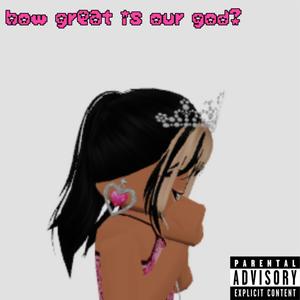 how great is our god? (Explicit)