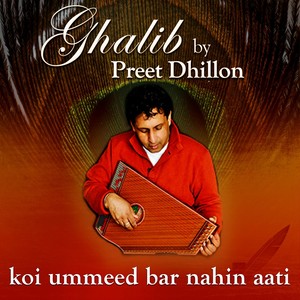 Preet Dhillon - Ghalib: Koi Ummeed Bar Nahin Aati
