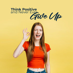 Think Positive and Never Ever Give Up