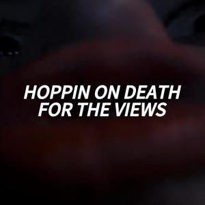 HOPPIN ON DEATH FOR THE VIEWS